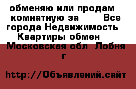 обменяю или продам 2-комнатную за 600 - Все города Недвижимость » Квартиры обмен   . Московская обл.,Лобня г.